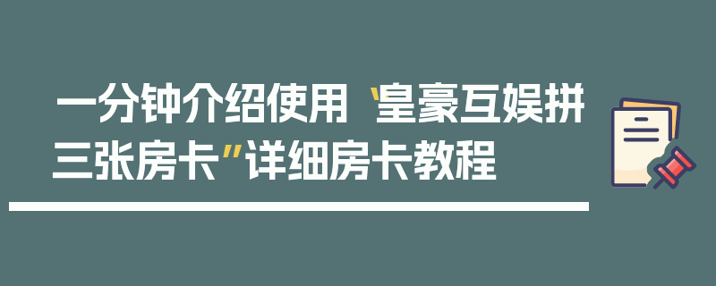 一分钟介绍使用“皇豪互娱拼三张房卡”详细房卡教程