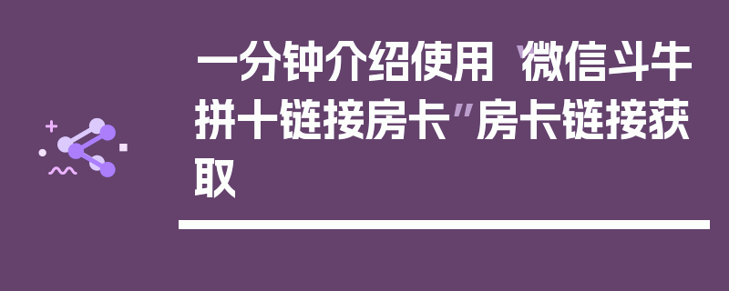 一分钟介绍使用“微信斗牛拼十链接房卡”房卡链接获取