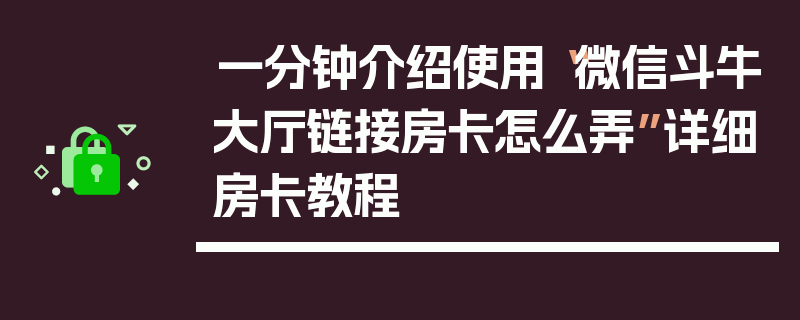 一分钟介绍使用“微信斗牛大厅链接房卡怎么弄”详细房卡教程