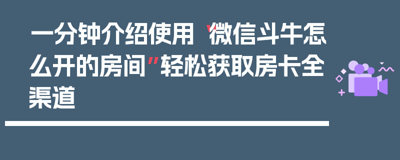 一分钟介绍使用“微信斗牛怎么开的房间”轻松获取房卡全渠道
