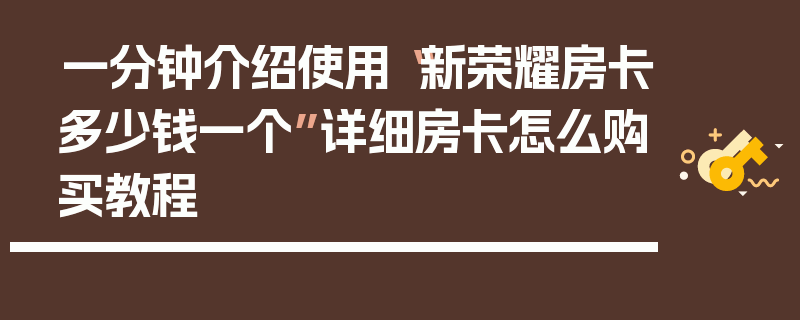 一分钟介绍使用“新荣耀房卡多少钱一个”详细房卡怎么购买教程