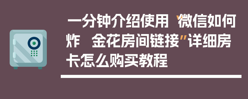一分钟介绍使用“微信如何炸  金花房间链接”详细房卡怎么购买教程