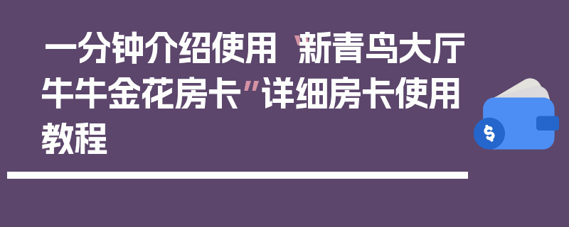 一分钟介绍使用“新青鸟大厅牛牛金花房卡”详细房卡使用教程