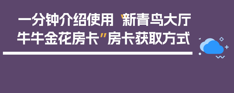 一分钟介绍使用“新青鸟大厅牛牛金花房卡”房卡获取方式
