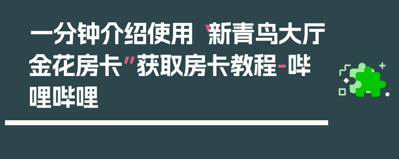 一分钟介绍使用“新青鸟大厅金花房卡”获取房卡教程-哔哩哔哩