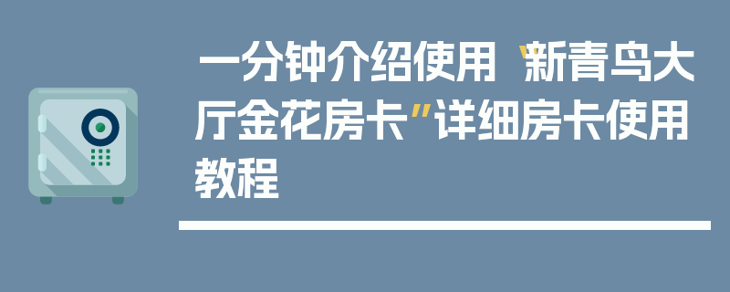 一分钟介绍使用“新青鸟大厅金花房卡”详细房卡使用教程