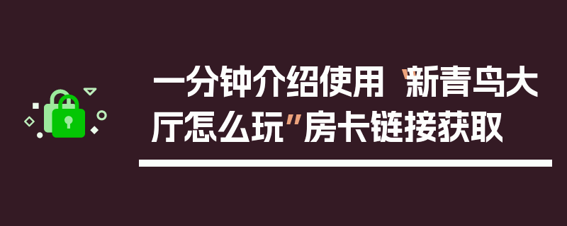 一分钟介绍使用“新青鸟大厅怎么玩”房卡链接获取