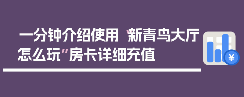 一分钟介绍使用“新青鸟大厅怎么玩”房卡详细充值