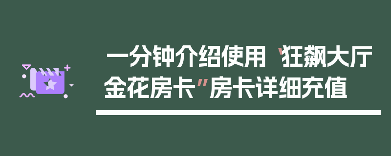 一分钟介绍使用“狂飙大厅金花房卡”房卡详细充值