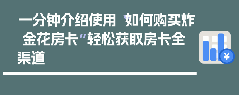 一分钟介绍使用“如何购买炸 金花房卡”轻松获取房卡全渠道