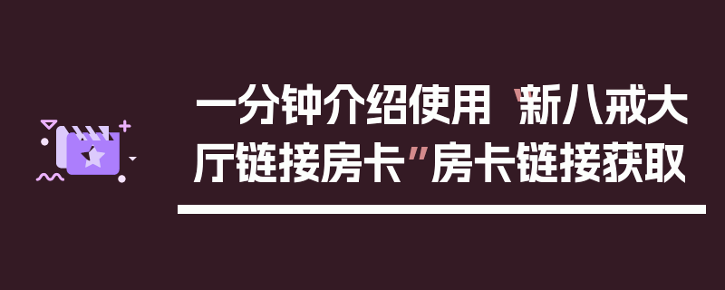 一分钟介绍使用“新八戒大厅链接房卡”房卡链接获取