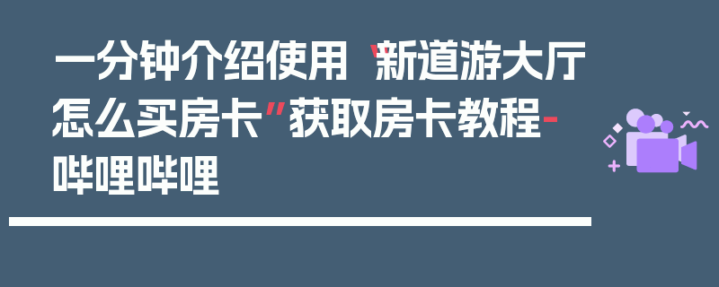 一分钟介绍使用“新道游大厅怎么买房卡”获取房卡教程-哔哩哔哩