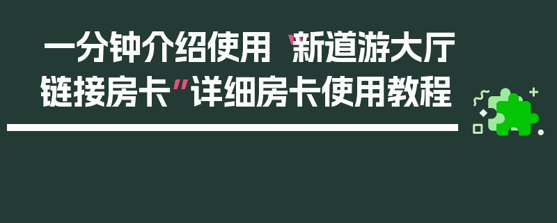 一分钟介绍使用“新道游大厅链接房卡”详细房卡使用教程