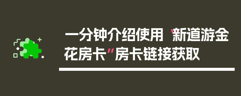 一分钟介绍使用“新道游金花房卡”房卡链接获取