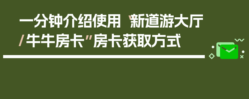一分钟介绍使用“新道游大厅/牛牛房卡”房卡获取方式