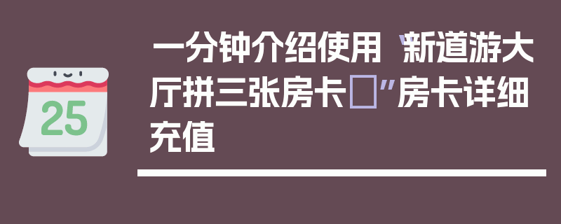 一分钟介绍使用“新道游大厅拼三张房卡	”房卡详细充值