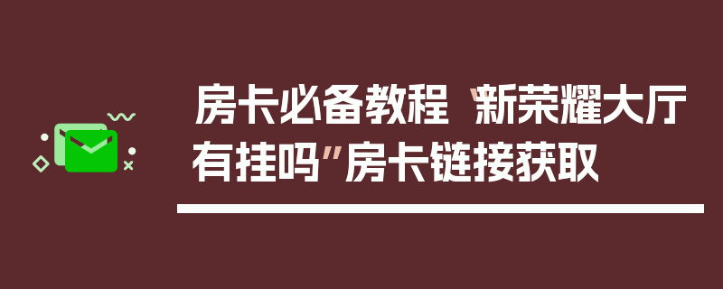 房卡必备教程“新荣耀大厅有挂吗”房卡链接获取