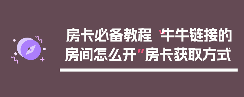 房卡必备教程“牛牛链接的房间怎么开”房卡获取方式