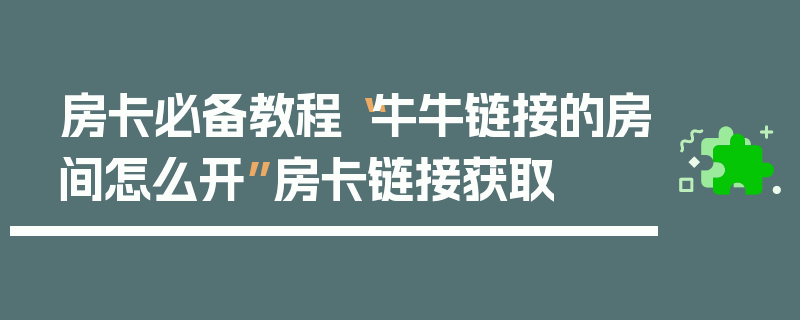 房卡必备教程“牛牛链接的房间怎么开”房卡链接获取