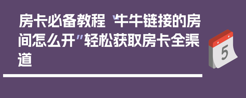 房卡必备教程“牛牛链接的房间怎么开”轻松获取房卡全渠道