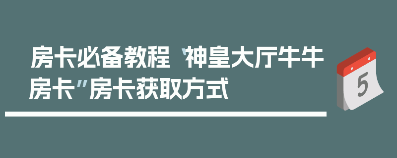房卡必备教程“神皇大厅牛牛房卡”房卡获取方式