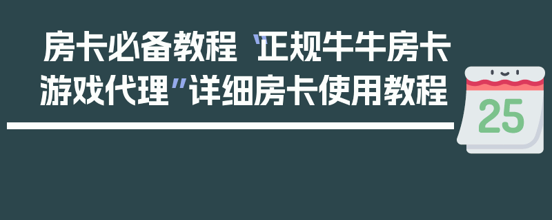 房卡必备教程“正规牛牛房卡游戏代理”详细房卡使用教程