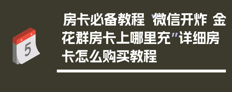 房卡必备教程“微信开炸 金花群房卡上哪里充”详细房卡怎么购买教程