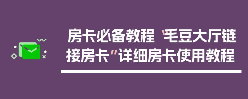 房卡必备教程“毛豆大厅链接房卡”详细房卡使用教程