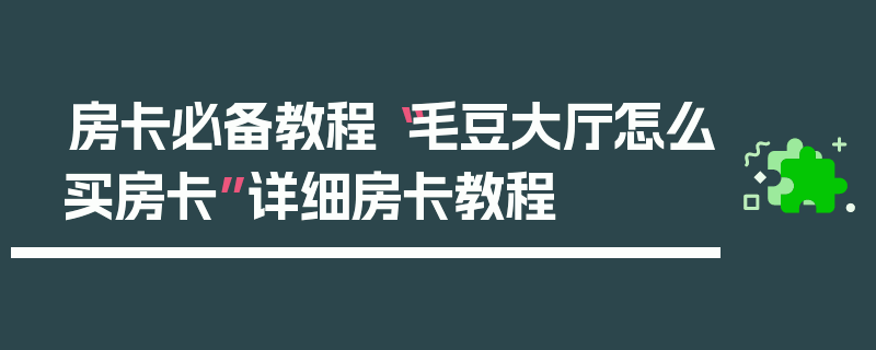 房卡必备教程“毛豆大厅怎么买房卡”详细房卡教程