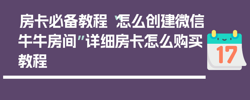 房卡必备教程“怎么创建微信牛牛房间”详细房卡怎么购买教程