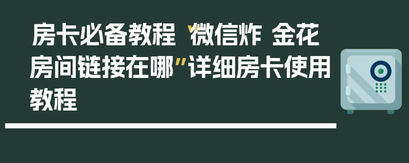 房卡必备教程“微信炸 金花房间链接在哪”详细房卡使用教程