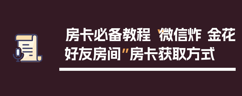 房卡必备教程“微信炸 金花好友房间”房卡获取方式
