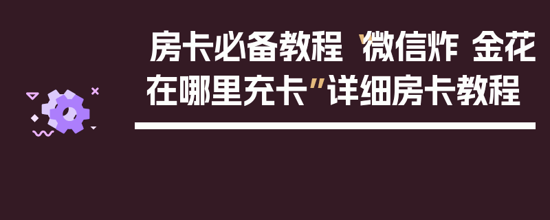 房卡必备教程“微信炸 金花在哪里充卡”详细房卡教程