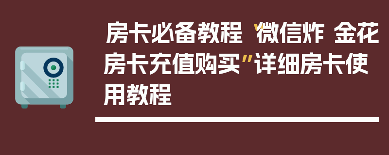 房卡必备教程“微信炸 金花房卡充值购买”详细房卡使用教程