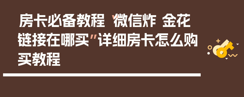 房卡必备教程“微信炸 金花链接在哪买”详细房卡怎么购买教程