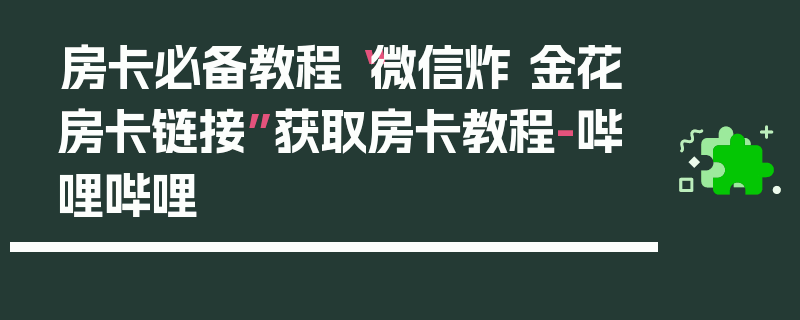 房卡必备教程“微信炸 金花房卡链接”获取房卡教程-哔哩哔哩