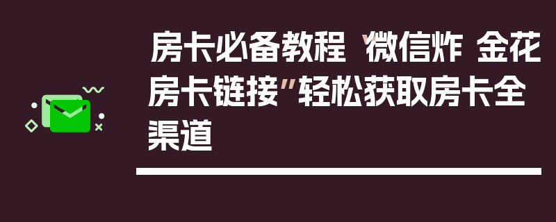 房卡必备教程“微信炸 金花房卡链接”轻松获取房卡全渠道