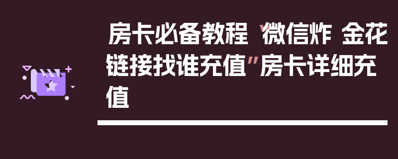 房卡必备教程“微信炸 金花链接找谁充值”房卡详细充值