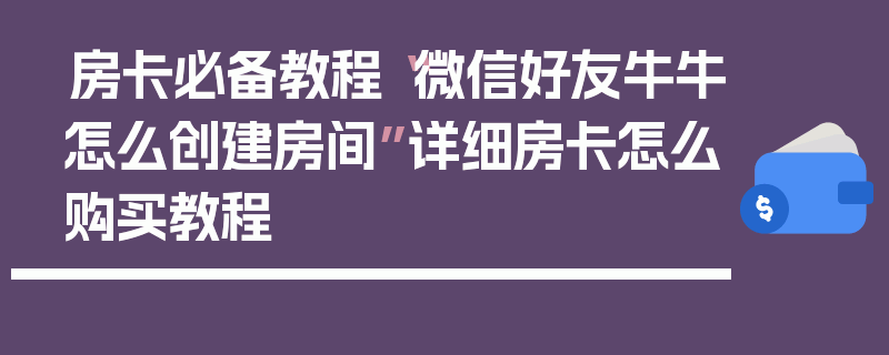 房卡必备教程“微信好友牛牛怎么创建房间”详细房卡怎么购买教程