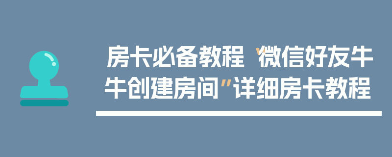 房卡必备教程“微信好友牛牛创建房间”详细房卡教程
