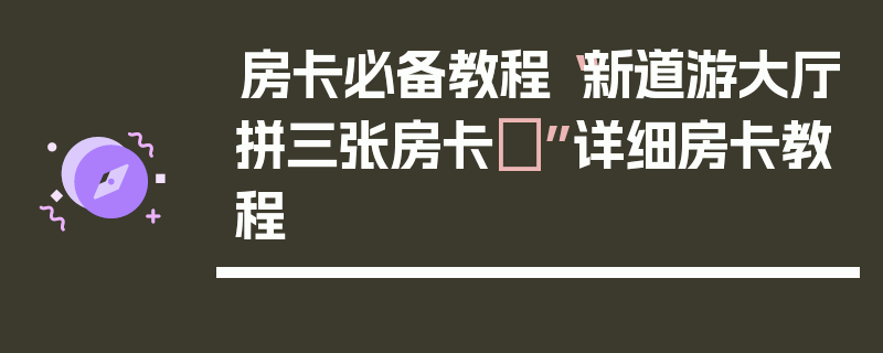 房卡必备教程“新道游大厅拼三张房卡	”详细房卡教程