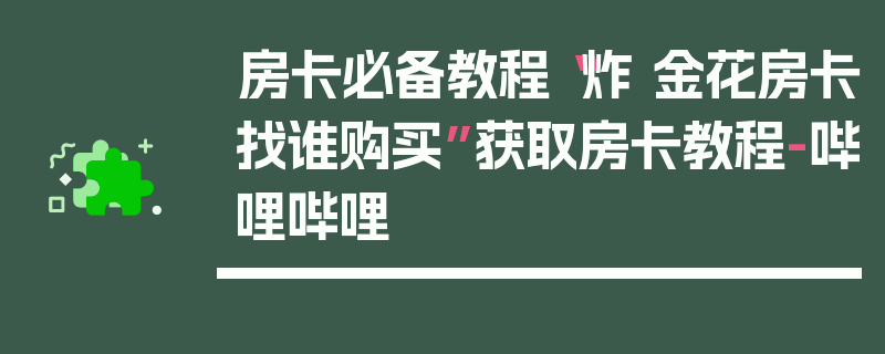 房卡必备教程“炸 金花房卡找谁购买”获取房卡教程-哔哩哔哩