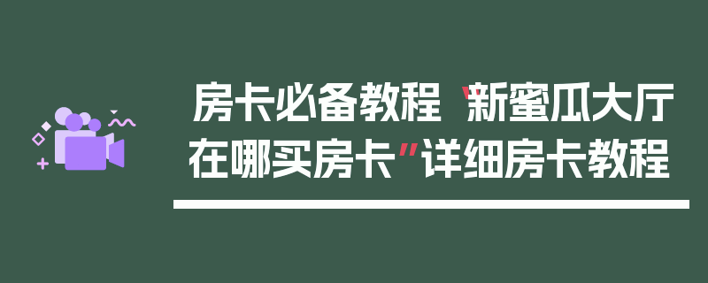 房卡必备教程“新蜜瓜大厅在哪买房卡”详细房卡教程