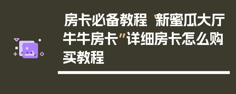 房卡必备教程“新蜜瓜大厅牛牛房卡”详细房卡怎么购买教程
