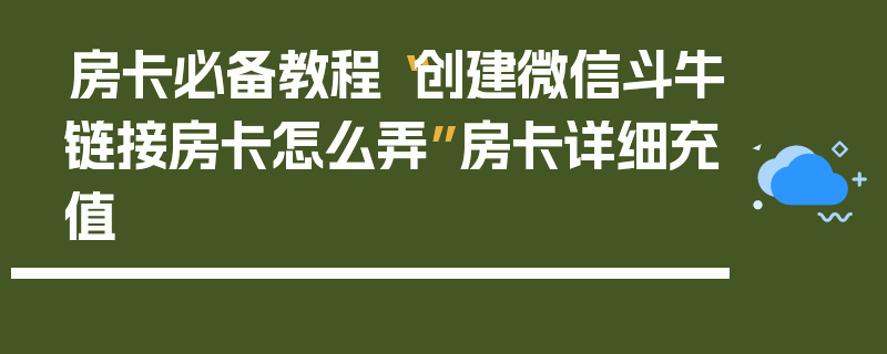 房卡必备教程“创建微信斗牛链接房卡怎么弄”房卡详细充值
