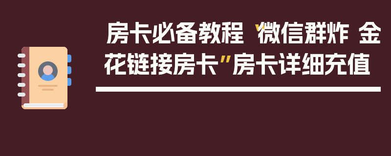 房卡必备教程“微信群炸 金花链接房卡”房卡详细充值