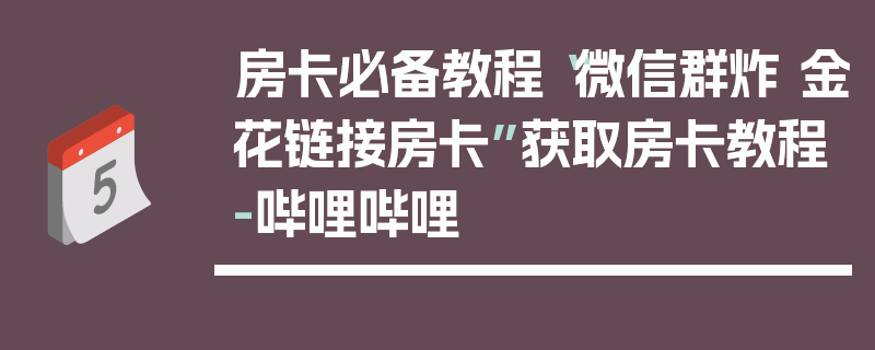 房卡必备教程“微信群炸 金花链接房卡”获取房卡教程-哔哩哔哩