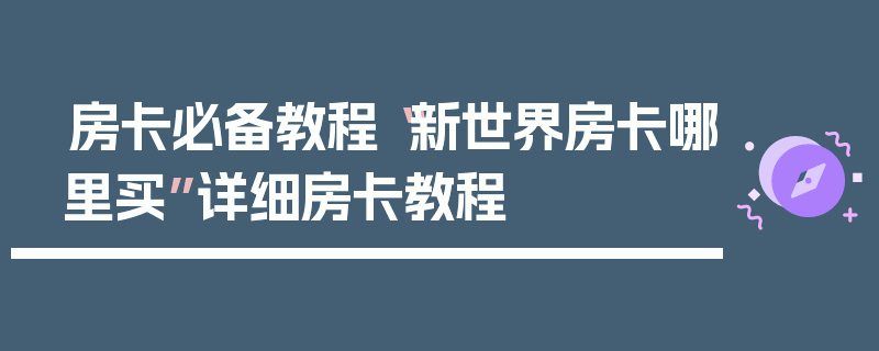 房卡必备教程“新世界房卡哪里买”详细房卡教程