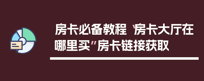 房卡必备教程“房卡大厅在哪里买”房卡链接获取