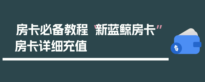 房卡必备教程“新蓝鲸房卡”房卡详细充值